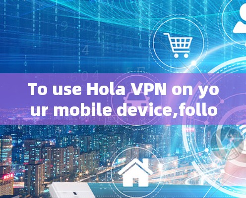 To use Hola VPN on your mobile device,follow these organized steps: