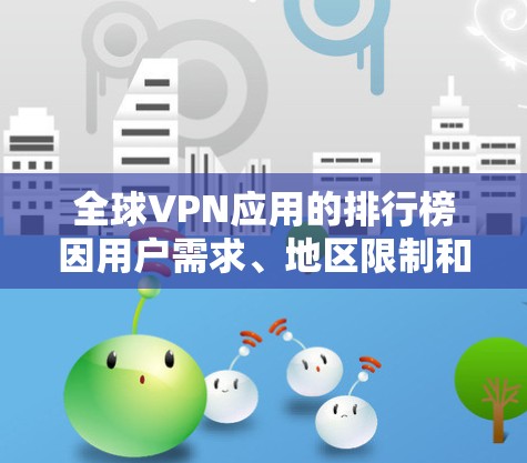 全球VPN应用的排行榜因用户需求、地区限制和服务质量等因素而有所不同。以下是一些主要的VPN服务提供商及其特点，供参考