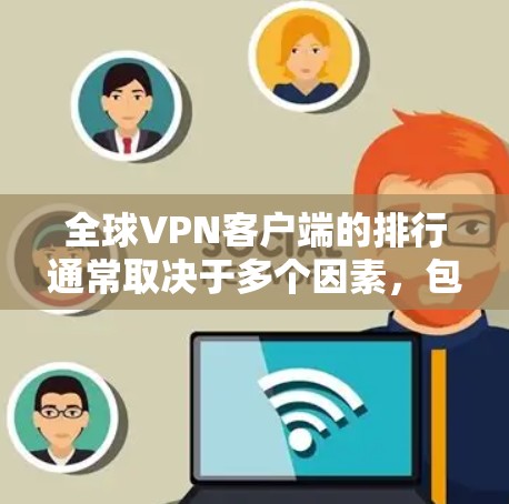 全球VPN客户端的排行通常取决于多个因素,包括用户的需求、服务质量、隐私保护、服务器分布等。以下是一些在全球范围内受欢迎的VPN客户端及其特点 全球VPN客户端的排行通常取决于多个因素,包括用户的需求、服务质量、隐私保护、服务器分布等。以下是一些在全球范围内受欢迎的VPN客户端及其特点