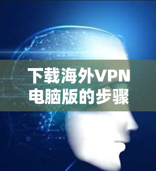下载海外VPN电脑版的步骤如下 下载海外VPN电脑版的步骤如下