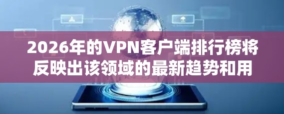 2026年的VPN客户端排行榜将反映出该领域的最新趋势和用户偏好。以下是对该排行榜的分析和排名