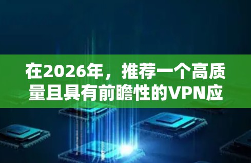 在2026年，推荐一个高质量且具有前瞻性的VPN应用程序，可以考虑以下几个因素