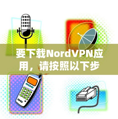 要下载NordVPN应用，请按照以下步骤操作