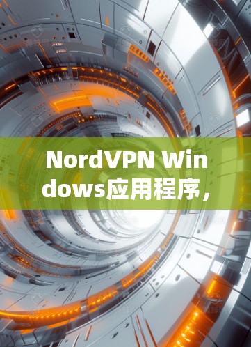 NordVPN Windows应用程序,高效防护您的网络安全 NordVPN Windows应用程序,高效防护您的网络安全