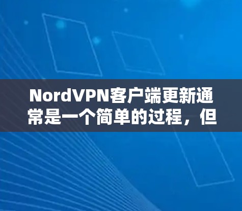 NordVPN客户端更新通常是一个简单的过程,但如果你遇到了问题,可以按照以下步骤进行解决 NordVPN客户端更新通常是一个简单的过程,但如果你遇到了问题,可以按照以下步骤进行解决