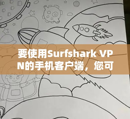 要使用Surfshark VPN的手机客户端，您可以按照以下步骤操作