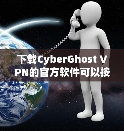 下载CyberGhost VPN的官方软件可以按照以下步骤进行 下载CyberGhost VPN的官方软件可以按照以下步骤进行