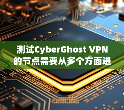 测试CyberGhost VPN的节点需要从多个方面进行全面评估，确保其稳定性和性能。以下是详细的测试步骤和建议