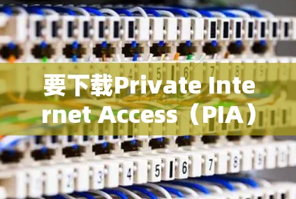 要下载Private Internet Access(PIA)的APP,请按照以下步骤操作