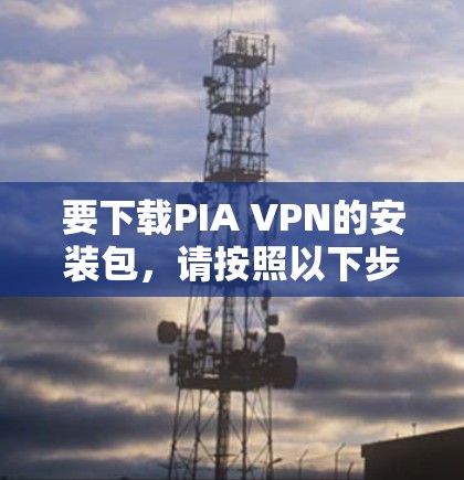 要下载PIA VPN的安装包,请按照以下步骤操作 要下载PIA VPN的安装包,请按照以下步骤操作