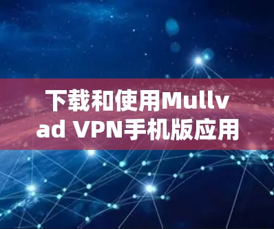 下载和使用Mullvad VPN手机版应用的步骤如下