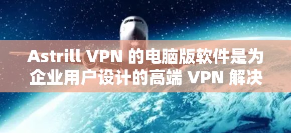 Astrill VPN 的电脑版软件是为企业用户设计的高端 VPN 解决方案,提供了强大的安全性和隐私保护功能。以下是其主要特点 Astrill VPN 的电脑版软件是为企业用户设计的高端 VPN 解决方案,提供了强大的安全性和隐私保护功能。以下是其主要特点