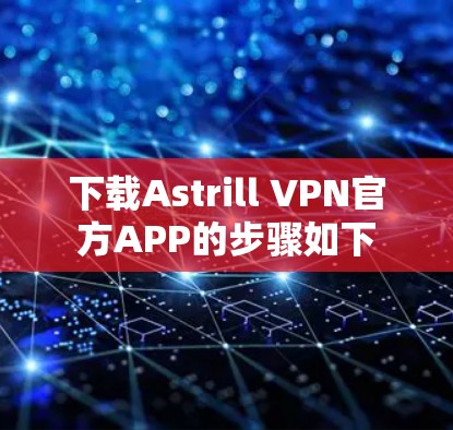 下载Astrill VPN官方APP的步骤如下