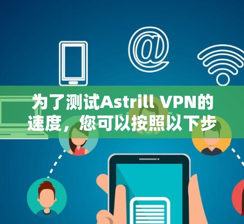 为了测试Astrill VPN的速度,您可以按照以下步骤进行
