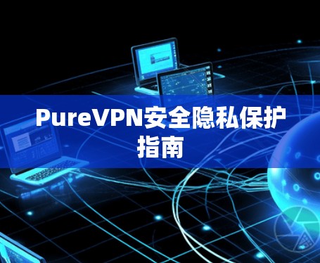 PureVPN安全隐私保护指南