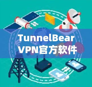 TunnelBear VPN官方软件，安全高效的网络隧道解决方案