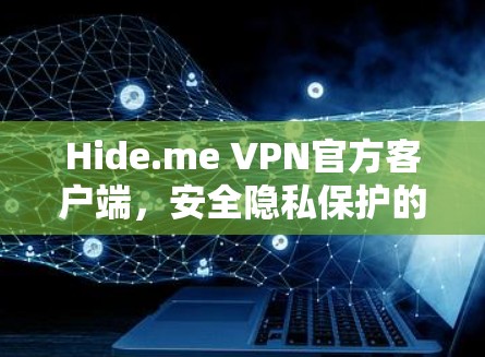 Hide.me VPN官方客户端,安全隐私保护的最佳选择 Hide.me VPN官方客户端,安全隐私保护的最佳选择