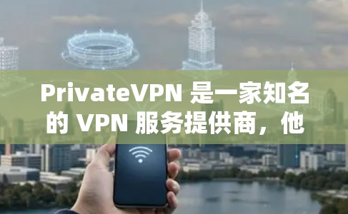 PrivateVPN 是一家知名的 VPN 服务提供商,他们提供多平台的 VPN 应用,包括手机应用。以下是关于 PrivateVPN 手机应用的一些信息和建议