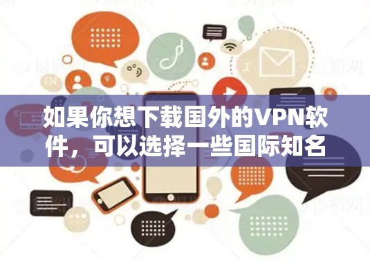 如果你想下载国外的VPN软件,可以选择一些国际知名的VPN服务提供商。以下是一些常用的国外VPN软件和下载链接