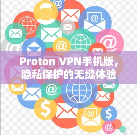 Proton VPN手机版，隐私保护的无缝体验