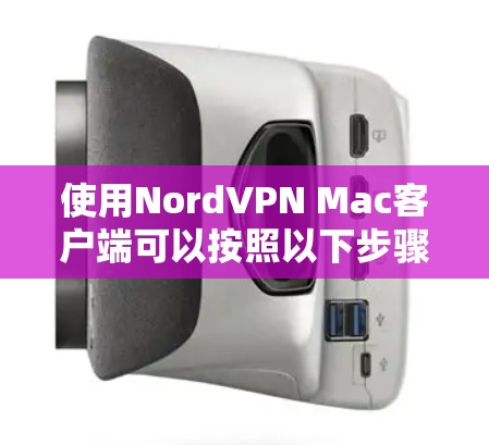 使用NordVPN Mac客户端可以按照以下步骤进行