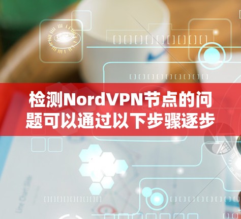检测NordVPN节点的问题可以通过以下步骤逐步解决