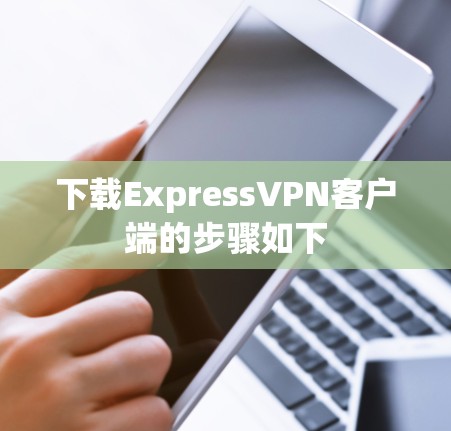 下载ExpressVPN客户端的步骤如下