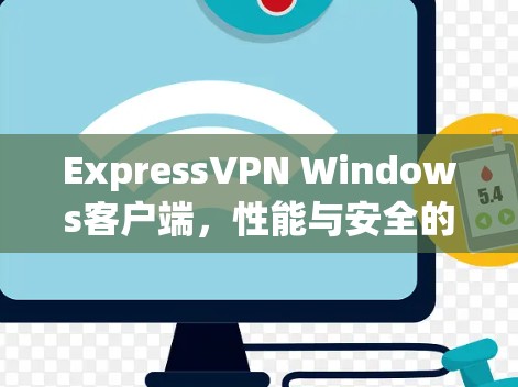 ExpressVPN Windows客户端，性能与安全的全面评测