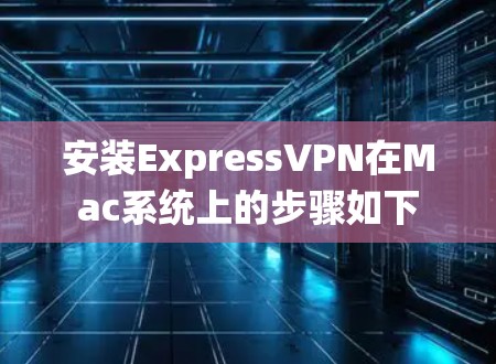 安装ExpressVPN在Mac系统上的步骤如下 安装ExpressVPN在Mac系统上的步骤如下