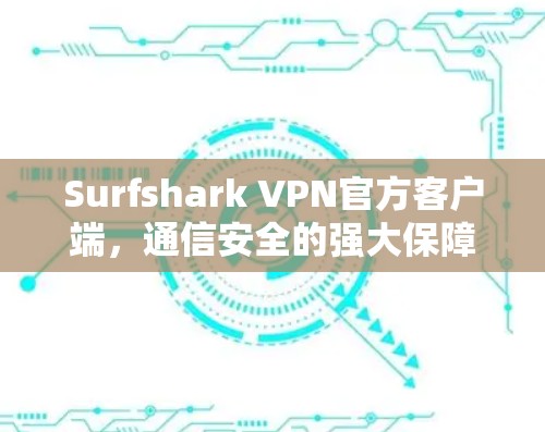 Surfshark VPN官方客户端，通信安全的强大保障