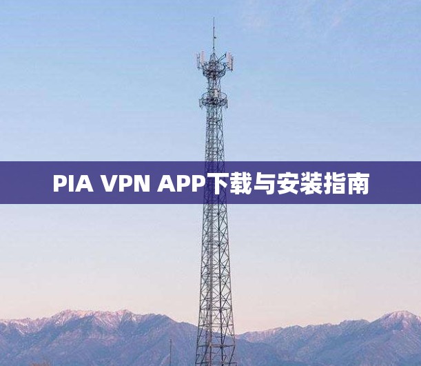 PIA VPN APP下载与安装指南 PIA VPN APP下载与安装指南