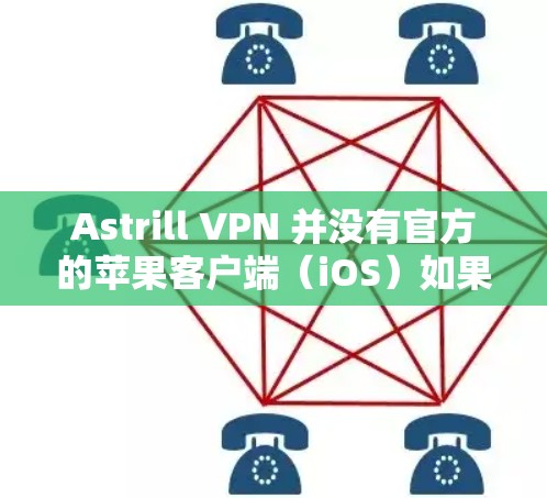 Astrill VPN 并没有官方的苹果客户端（iOS）如果你正在寻找一个支持苹果设备的VPN服务，建议选择那些提供iOS客户端的知名VPN服务提供商。以下是一些支持iOS设备的VPN服务推荐