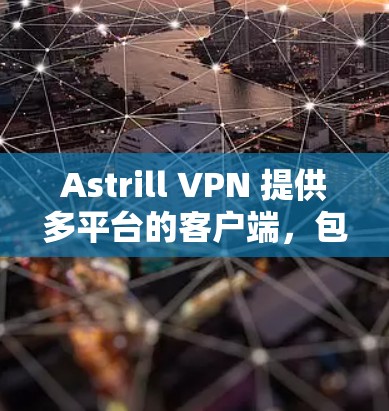 Astrill VPN 提供多平台的客户端，包括 Mac版。以下是使用 Astrill VPN 在 Mac 上的步骤和注意事项