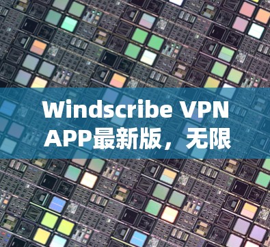 Windscribe VPN APP最新版,无限高速,安全隐私新标杆