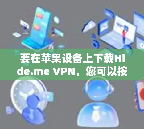 要在苹果设备上下载Hide.me VPN,您可以按照以下步骤操作