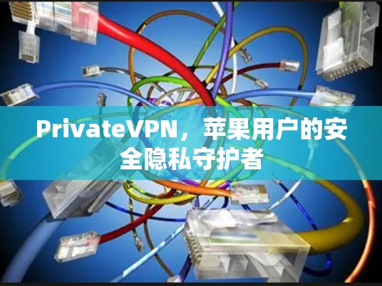 PrivateVPN，苹果用户的安全隐私守护者