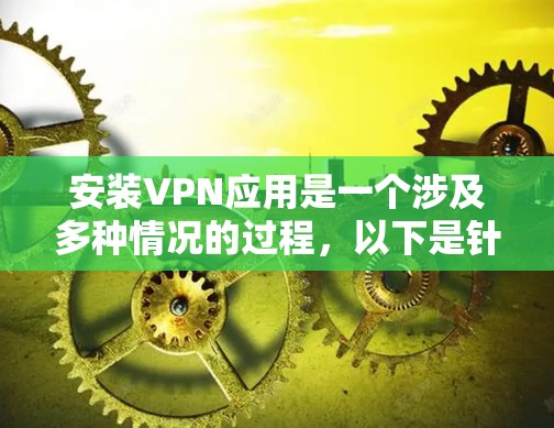 安装VPN应用是一个涉及多种情况的过程,以下是针对不同VPN类型的详细步骤指南 安装VPN应用是一个涉及多种情况的过程,以下是针对不同VPN类型的详细步骤指南