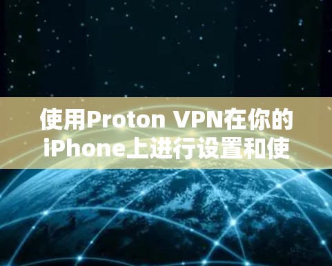 使用Proton VPN在你的iPhone上进行设置和使用,可以按照以下步骤进行
