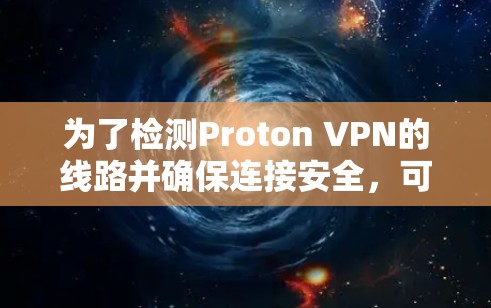 为了检测Proton VPN的线路并确保连接安全,可以按照以下步骤操作