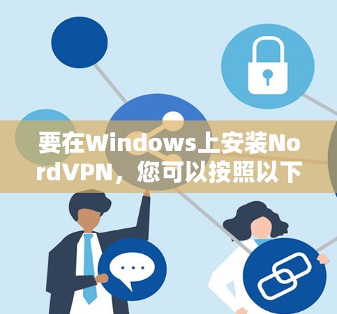要在Windows上安装NordVPN,您可以按照以下步骤操作