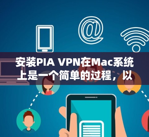 安装PIA VPN在Mac系统上是一个简单的过程,以下是详细的步骤指南 安装PIA VPN在Mac系统上是一个简单的过程,以下是详细的步骤指南