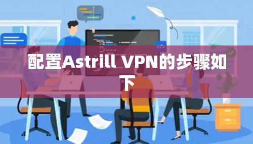 配置Astrill VPN的步骤如下
