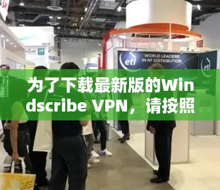 为了下载最新版的Windscribe VPN,请按照以下步骤操作