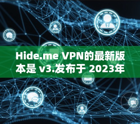 Hide.me VPN的最新版本是 v3.发布于 2023年10月。以下是最新版本的主要更新和特点