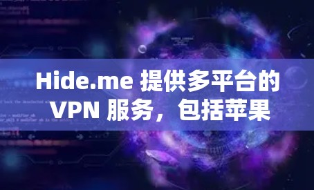 Hide.me 提供多平台的 VPN 服务，包括苹果手机版。你可以通过以下步骤获取 Hide.me VPN 苹果手机版