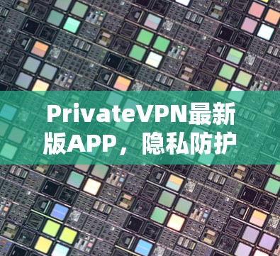 PrivateVPN最新版APP，隐私防护与安全性能全面升级