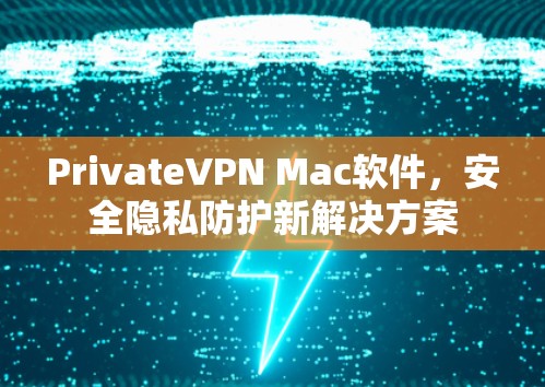 PrivateVPN Mac软件,安全隐私防护新解决方案