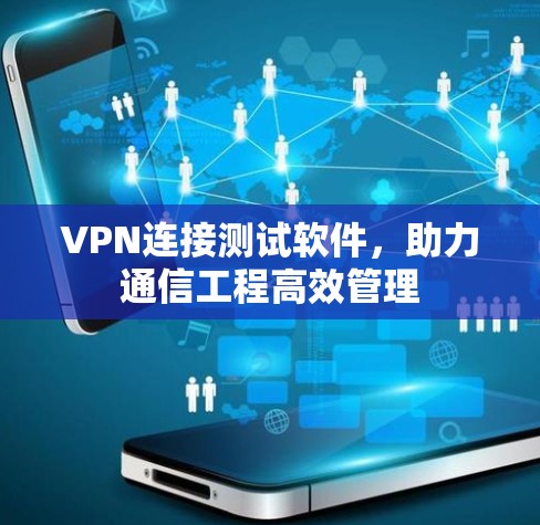 VPN连接测试软件,助力通信工程高效管理
