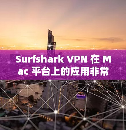 Surfshark VPN 在 Mac 平台上的应用非常流畅且易于使用。以下是详细的安装步骤和使用建议