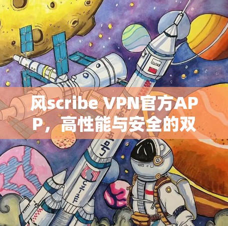 风scribe VPN官方APP，高性能与安全的双重保障